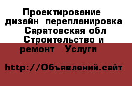 Проектирование, дизайн, перепланировка - Саратовская обл. Строительство и ремонт » Услуги   